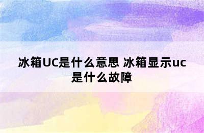 冰箱UC是什么意思 冰箱显示uc是什么故障